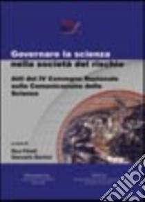 Governare la scienza nella società del rischio. Atti del 4° Convegno nazionale sulla comunicazione della scienza libro