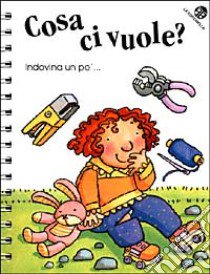 Cosa ci vuole? libro di Di Chiara Francesca - Mantegazza Giovanna