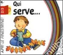 Qui serve.... Ediz. illustrata libro di Pagnoni Roberta; Bussolati Emanuela