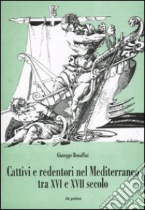 Cattivi e redentori nel Mediterraneo tra XVI e XVII secolo libro di Bonaffini Giuseppe