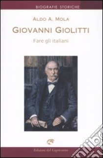 Giovanni Giolitti. Fare gli italiani libro di Mola Aldo A.