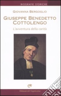 Giuseppe Benedetto Cottolengo. L'avventura della carità libro di Bergoglio Giovanna