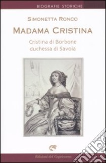 Madama Cristina. Cristina di Borbone duchessa di Savoia libro di Ronco Simonetta