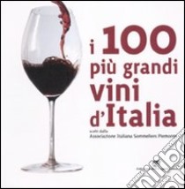 I 100 più grandi vini d'Italia. Scelti dell'Associazione italiana sommeliers Piemonte. Ediz. illustrata libro