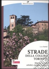 Strade della collina torinese. Itinerari storici, artistici, enogastronomici libro di Sartori Luca