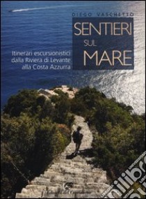 Sentieri sul mare. Itinerari escursionistici dalla Riviera di Levante alla Costa Azzurra libro di Vaschetto Diego