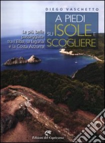 A piedi su isole e scogliere. Le più belle passeggiate tra l'Elba, la Liguria e la Costa Azzurra libro di Vaschetto Diego