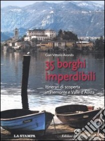 35 borghi imperdibili. Itinerari di scoperta in Piemonte e Valle d'Aosta libro di Avondo Gian Vittorio