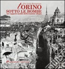 Torino sotto le bombe. Nei rapporti inediti dell'aviazione alleata. Ediz. illustrata libro di Bassignana Pier Luigi