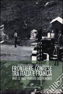 Frontiere contese tra Italia e Francia. 1947: le valli perdute del Piemonte libro di Avondo Gian Vittorio; Comello Marco