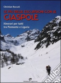 Le più belle escursioni con le ciaspole. Itinerari per tutti tra Piemonte e Liguria libro di Roccati Christian