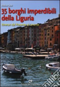 35 borghi imperdibili della Liguria. Itinerari dal ponente al levante libro di Carpi Andrea