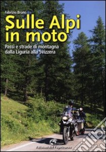 Sulle Alpi in moto. Passi e strade di montagna dalla Liguria alla Svizzera. Ediz. illustrata libro di Bruno Fabrizio