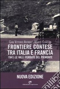 Frontiere contese tra Italia e Francia. 1947: le valli perdute del Piemonte. Ediz. illustrata libro di Avondo Gian Vittorio; Comello Marco