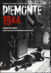 Piemonte 1944. L'anno più lungo. Guerra, resistenza, deportazione, vita quotidiana libro di Aimino Gianbattista; Avondo Gian Vittorio; Rolando Claudio