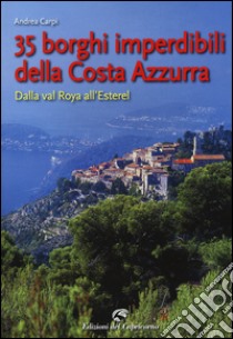 35 borghi della Costa Azzurra. Dalla val Roya all'Esterel libro di Carpi Andrea