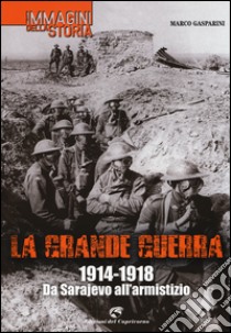 La grande guerra. 1914-1918. Da Sarajevo all'armistizio. Ediz. illustrata libro di Gasparini Marco