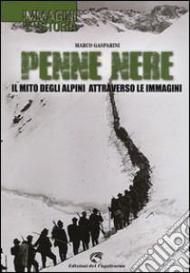 Penne nere. Il mito degli alpini attraverso le immagini. Ediz. illustrata libro di Gasparini Marco