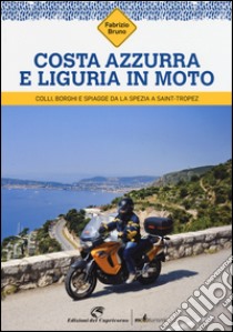 Costa Azzurra e Liguria in moto. Colli, borghi e spiagge da La Spezia a Saint-Tropez libro di Bruno Fabrizio