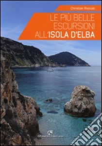 Le più belle escursioni all'Isola d'Elba libro di Roccati Christian