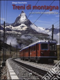 Treni di montagna. Le più belle ferrovie delle Alpi. Ediz. illustrata libro di Vaschetto Diego