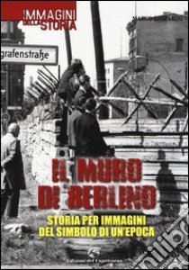 Il muro di Berlino. Storia per immagini del simbolo di un'epoca libro di Gasparini Marco