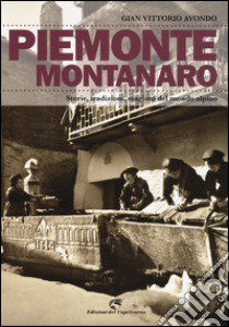 Piemonte montanaro. Storie, tradizioni, stagioni del mondo alpino libro di Avondo Gian Vittorio