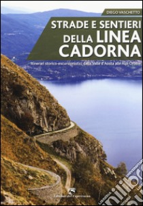 Strade e sentieri della linea Cadorna. Itinerari storico-escursionistici dalla Valle d'Aosta alle Alpi Orobie libro di Vaschetto Diego