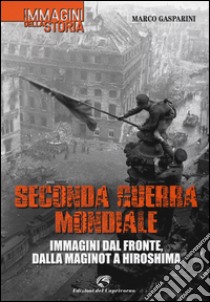 Seconda guerra mondiale. Immagini dal fronte, dalla Maginot a Hiroshima. Ediz. illustrata libro di Gasparini Marco