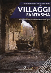 Villaggi fantasma. Passeggiate su antichi sentieri tra Piemonte e Liguria libro di Roccati Christian; De Lorenzi Paolo