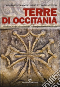 Terre di Occitania. Tradizioni, luoghi e costumi della cultura provenzale in Piemonte. Ediz. illustrata libro di Aimino Gianbattista; Avondo Gian Vittorio