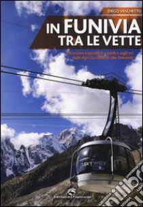 In funivia tra le vette. Escursioni imperdibili a piedi e sugli sci dalle Alpi Occidentali alle Dolomiti libro di Vaschetto Diego