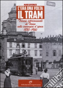 C'era una volta il tram. Tranvie intercomunali di Torino nelle immagine d'epoca 1880-1950. Ediz. illustrata libro di Governato Mario