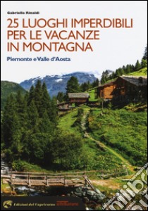 25 luoghi imperdibili per le vacanze in montagna. Piemonte e Valle d'Aosta libro di Rinaldi Gabriella