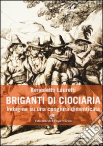 Briganti di Ciociaria. Indagine su una congiura dimenticata libro di Lauretti benedetto