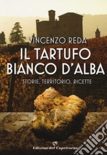 Il tartufo bianco d'Alba. Storie, territorio, ricette libro di Reda Vincenzo