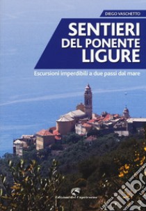 Sentieri del Ponente ligure. Escursioni imperdibili a due passi dal mare libro di Vaschetto Diego