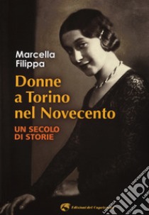 Donne a Torino nel Novecento. Un secolo di storie libro di Filippa Marcella