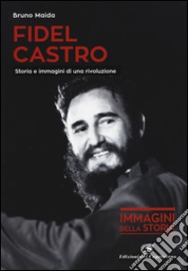 Fidel Castro. Storia e immagini di una rivoluzione. Ediz. illustrata libro