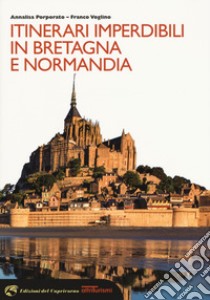 Itinerari imperdibili in Bretagna e Normandia libro di Porporato Annalisa; Voglino Franco