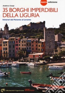 35 borghi imperdibili della Liguria. Itinerari dal Ponente al Levante. Nuova ediz. libro di Carpi Andrea