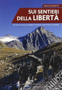 Sui sentieri della libertà. Escursioni sui percorsi partigiani in Piemonte, Valle d'Aosta e Lombardia libro di Vaschetto Diego