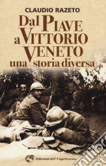 Dal Piave a Vittorio Veneto. Una storia diversa libro di Razeto Claudio