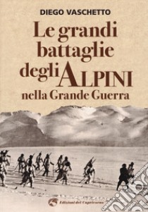 Le grandi battaglie degli alpini nella grande guerra libro di Vaschetto Diego