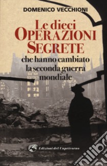 Le dieci operazioni segrete che hanno cambiato la seconda guerra mondiale libro di Vecchioni Domenico