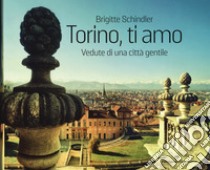 Torino, ti amo. Vedute di una città gentile. Ediz. illustrata libro di Schindler Brigitte