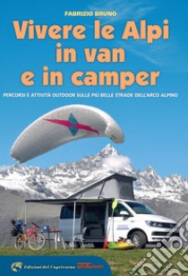 Vivere le Alpi in van e in camper. Percorsi e attività outdoor sulle più belle strade dell'arco alpino libro di Bruno Fabrizio