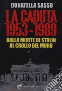 La caduta. 1953-1989. Dalla morte di Stalin al crollo del muro libro di Sasso Donatella