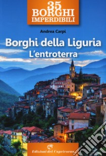 35 borghi imperdibili. Borghi della Liguria. L'entroterra libro di Carpi Andrea