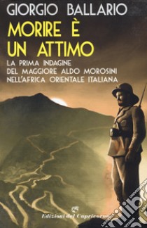 Morire è un attimo. La prima indagine del maggiore Aldo Morosini nell'Africa orientale italiana libro di Ballario Giorgio